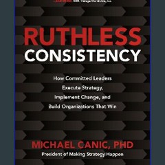 {READ} 🌟 Ruthless Consistency: How Committed Leaders Execute Strategy, Implement Change, and Build