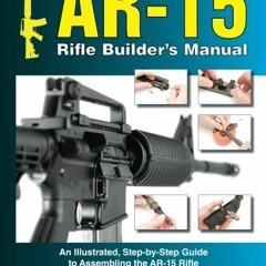 [View] EPUB KINDLE PDF EBOOK AR-15 Rifle Builder's Manual: An Illustrated, Step-by-Step Guide to Ass