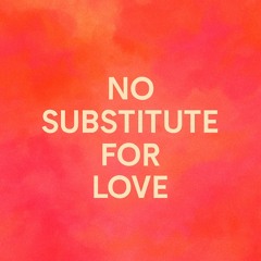 NO SUBSTITUTE FOR LOVE