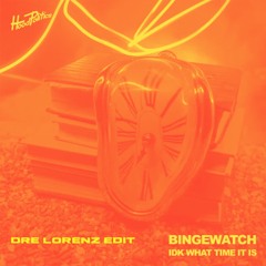 BINGEWATCH - IDK WHAT TIME IT IS (Dre Lorenz Edit)
