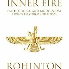 Get PDF The Inner Fire: Faith, Choice, and Modern-day Living in Zoroastrianism by Rohinton F. Narima