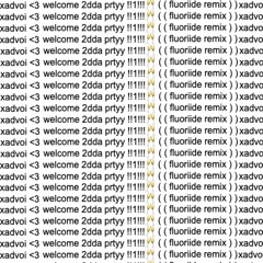xadvoi <3 - welcome 2dda prtyy !!1!!!🥂((fluoride remix))