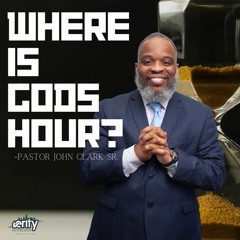 Pastor John Clark Sr. - Where Is God's Hour???
