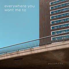 Everywhere You Want Me To