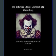 [Ebook] ⚡ The disturbing life and crimes of John Wayne Gacy: Revealing the unsettling Secrets of t