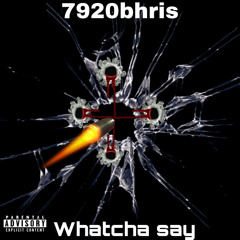 7920bhris - Whatcha say
