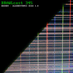 BRAWLcast 345 / Bushby - Algorhythmic Bias 1.0