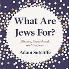 [READ] EBOOK 📜 What Are Jews For?: History, Peoplehood, and Purpose by Adam Sutcliff