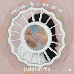 Congratulations - Mac Miller {acid kat flip}