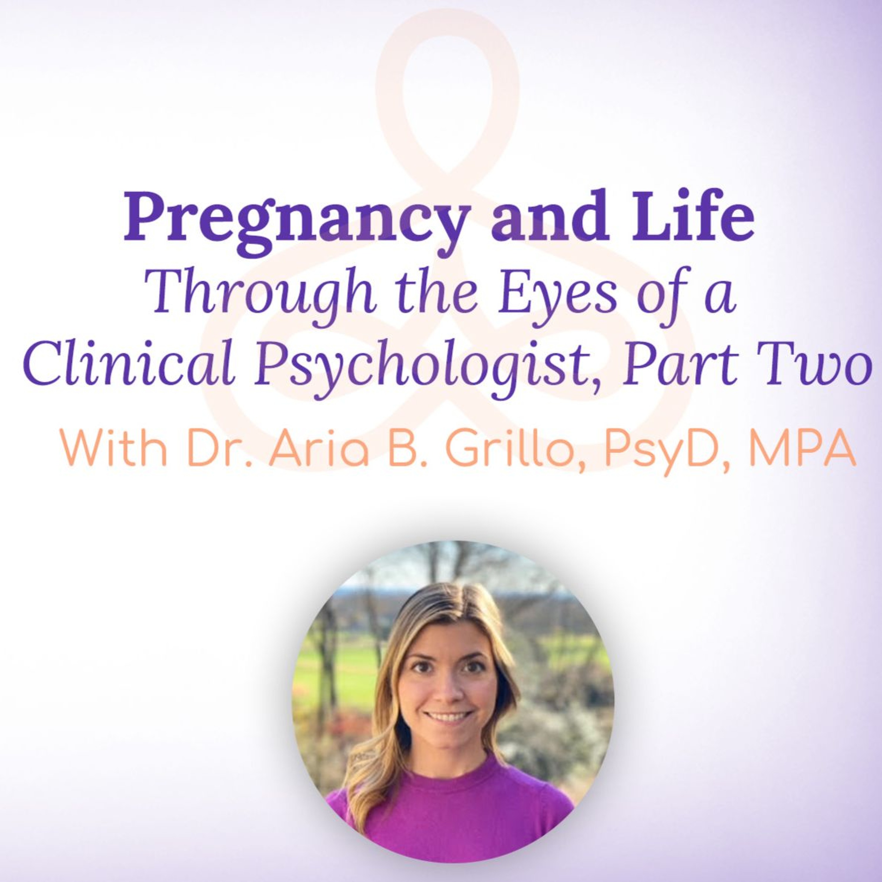 “Pregnancy and Life Through the Eyes of a Clinical Psychologist, Part Two” – with Dr. Aria B. Grillo episode artwork