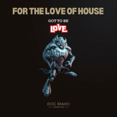 Doc Idaho - FOR THE LOVE OF HOUSE - Got To Be Love