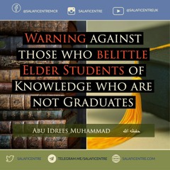 Warning Against those who belittle elder Students of Knowledge who are not Graduates - Abu Idrees