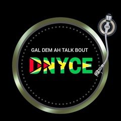 GAL DEM AH TALK BOUT DNYCE