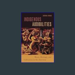 #^R.E.A.D ⚡ Indigenous Audibilities: Music, Heritage, and Collections in the Americas (Currents in