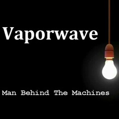 Vaporwave (Man Behind The Machines)