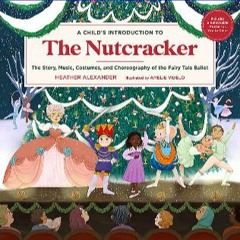 Read^^ ✨ A Child's Introduction to the Nutcracker: The Story, Music, Costumes, and Choreography of