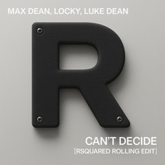 FREE DOWNLOAD : Max Dean, Luke Dean, Locky - Can't Decide (RSquared Rolling Edit)