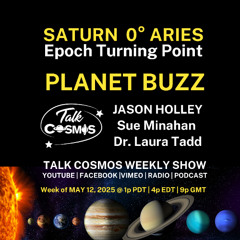 Talk Cosmos 05-11-25 Planet Buzz - SATURN 0° ARIES - Epoch Turning Point