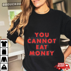 You Cannot Eat Money Shirt