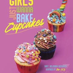 ✔Read⚡️ Girls Just Wanna Bake Cupcakes: Easy, Delicious Desserts Inspired by the '80s