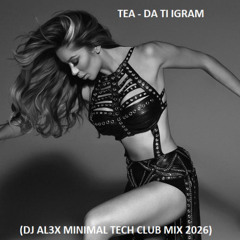 Tea - Da Ti Igram (DJ AL3X Minimal Tech Club Mix 2026)