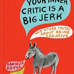 [Read] KINDLE ✓ Your Inner Critic Is a Big Jerk: And Other Truths About Being Creativ