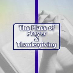 The Place Of Prayer And Thanksgiving