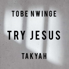 TRY JESUS- Tobe Nwinge (cover)- Takyah