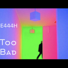 e444h- Too Bad