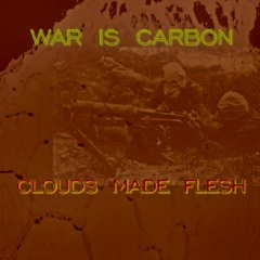 WAR IS CARBON - CLOUDS MADE FLESH