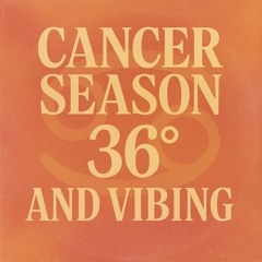 Cancer Season: 36° and Vibing