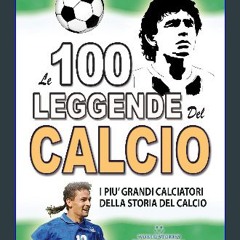 ebook [read pdf] 📖 LE 100 LEGGENDE DEL CALCIO: I Piu' Grandi Calciatori della Storia del Calcio (F
