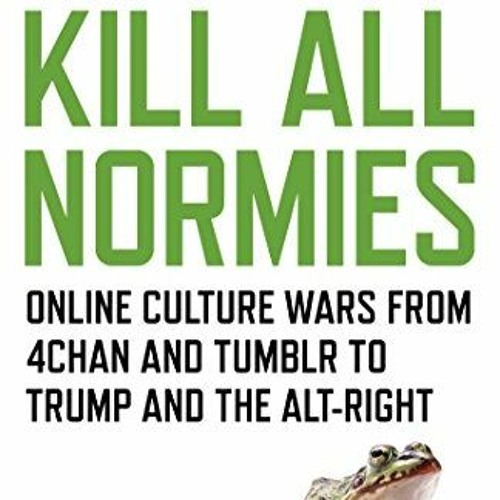 GET PDF ✏️ Kill All Normies: Online Culture Wars From 4Chan And Tumblr To Trump And T