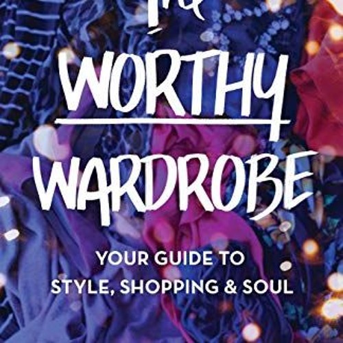 READ The Worthy Wardrobe: Your Guide to Style. Shopping & Soul