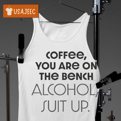 Coffee You Are On The Bench Alcohol Suit Up Shirt