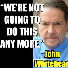 “WE’RE NOT GOING TO DO THIS ANY MORE” - John Whitehead