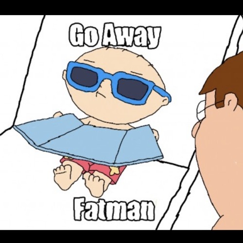 Go.  Away. Fatman.