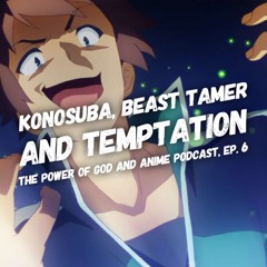 The Power of God and Anime Podcast, Episode 6: Konosuba, Beast Tamer, and Temptation