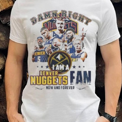 Damn Right I Am A Denver Nuggets Fan Forever 2024 Shirt
