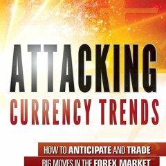 Download Attacking Currency Trends: How to Anticipate and Trade Big Moves in the Forex Mar
