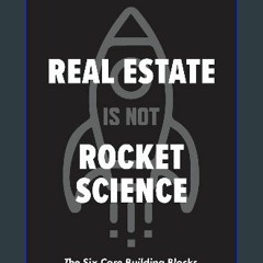 #^R.E.A.D 📕 Real Estate Is Not Rocket Science: The Six Core Building Blocks to Succeed in Any Mark