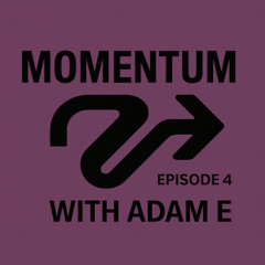 Adam E - Momentum episode 4