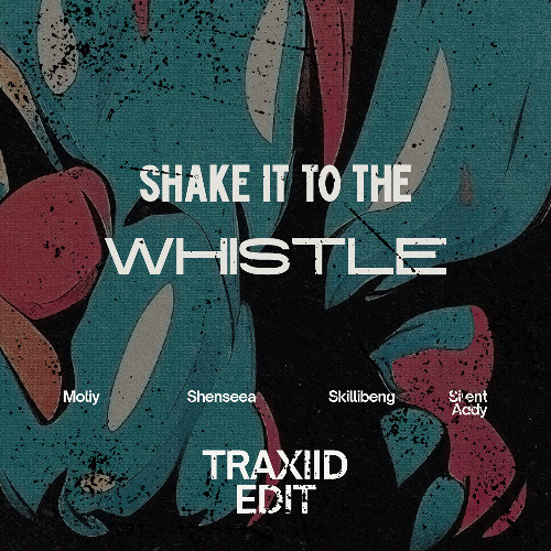 SHAKE IT TO THE WHISTLE (TRAXIID EDIT)