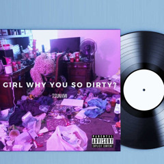 Girl Why You So Dirty? - Tsunxmi