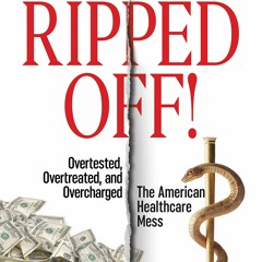 PDF READ Ripped Off!: Overtested, Overtreated and Overcharged, the American Heal
