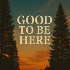 Good To Be Here