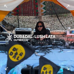 OUTMIX035: Dub&Dal: Lush Lata  | The Source