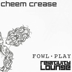 Fowl Play & Relativity Lounge - Cheeme Crease