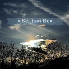 Be, Just Be