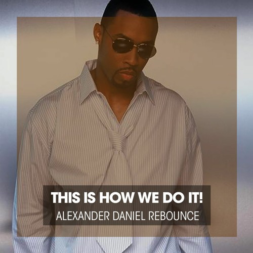 THIS IS HOW WE DO IT (ALEXANDER DANIEL REBOUNCE)